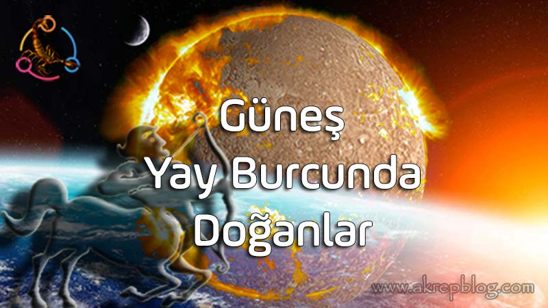 Güneş Yay Burcunda, Güneş Yayda, Güneş Yay Burcunda Doğanlar, Genel Özellikleri, Yay Burcunun Yaşam Amacı, Olumlu ve Olumsuz Etkileri