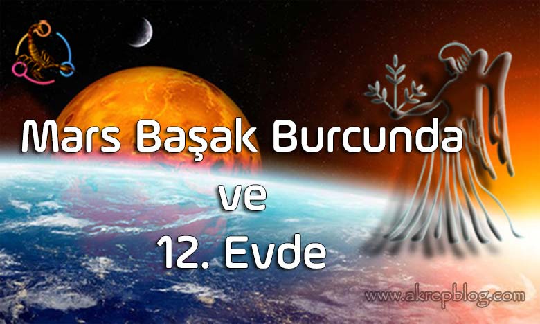 Mars Başak Burcunda ve 12. Evde, Nasıl Etkiler? Etkilere Karşı Ne Yapmak Gerekir?