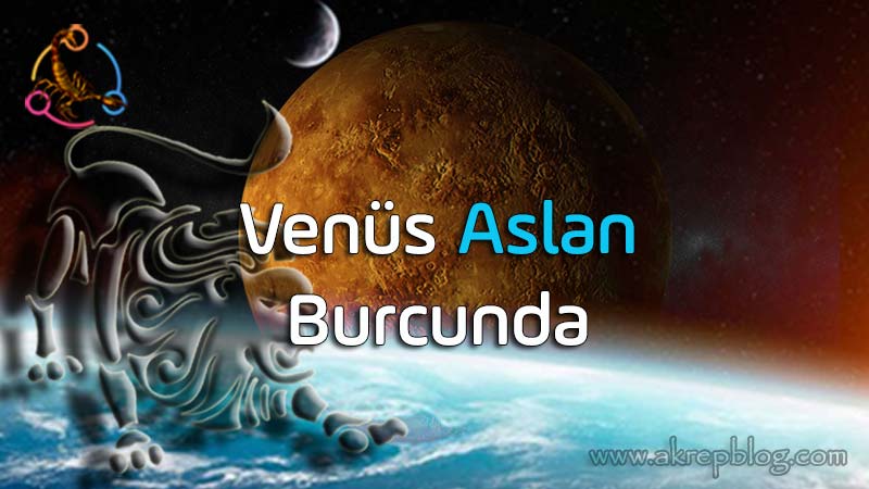 Venüs aslan burcunda, Venüs aslanda, Aslan venüs burcu etkileri, genel özellikleri, olumlu ve olumsuz açıları, yetenekleri