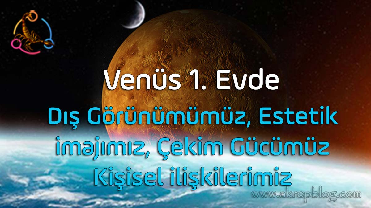 Venüs 1. evde, 1. evde Venüs, dış görünümümüz, estetik güzelliğimiz, imajımız, çekim gücümüz, olumlu ve olumsuz etkiler