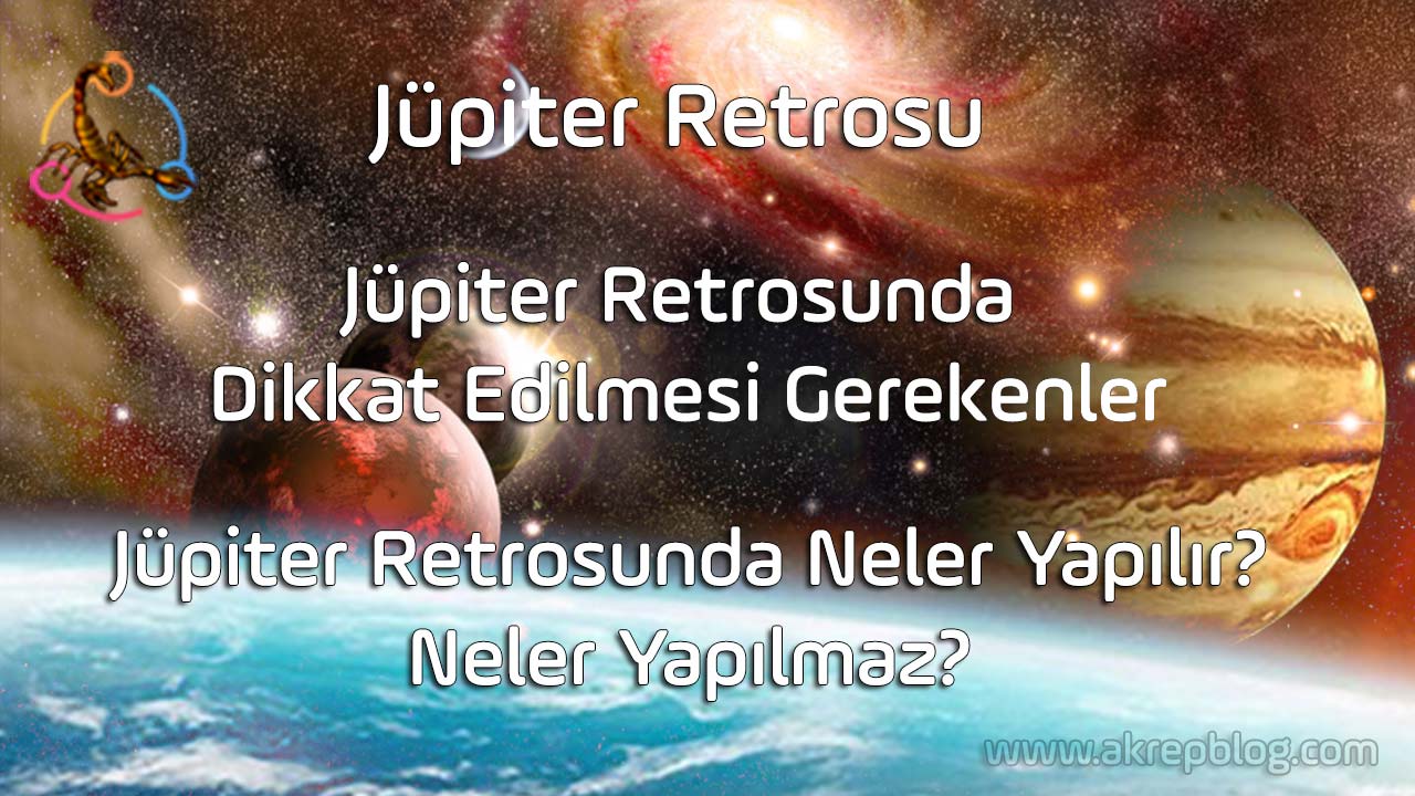 Jüpiter retrosu nedir? Jüpiter retrosunda dikkat edilmesi gerekenler, Jüpiter retrosunda neler yapılır neler yapılmaz? Jüpiter retrosu ne kadar sürer?