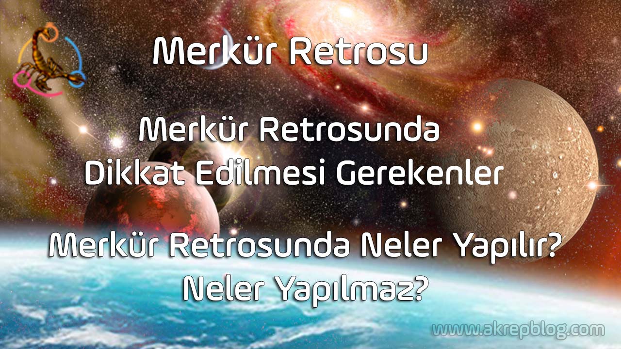 Merkür retrosu nedir? Merkür retrosunda dikkat edilmesi gerekenler, Merkür retrosunda neler yapılır neler yapılmaz? Merkür retrosu ne kadar sürer?