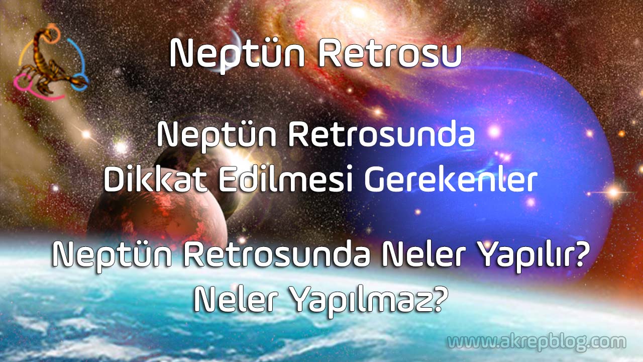 Neptün retrosu nedir? Neptün retrosunda dikkat edilmesi gerekenler, Neptün retrosunda neler yapılır neler yapılmaz? Neptün retrosu ne kadar sürer? Neptün retro evlerde burçlarda