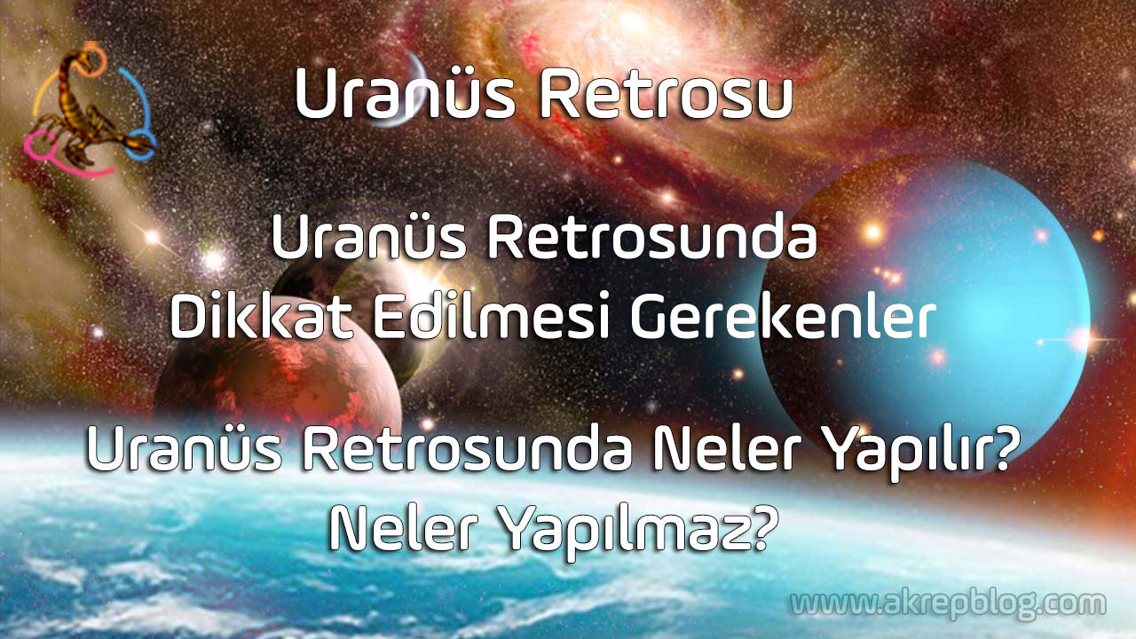 Uranüs retrosu nedir? Uranüs retrosunda dikkat edilmesi gerekenler, Uranüs retrosunda neler yapılır neler yapılmaz? Uranüs retrosu ne kadar sürer? Uranüs retro evlerde burçlarda