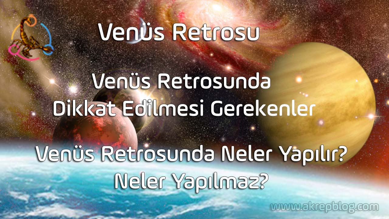 Venüs retrosu nedir? Venüs retrosunda dikkat edilmesi gerekenler, Venüs retrosunda neler yapılır neler yapılmaz? Venüs retrosu ne kadar sürer?