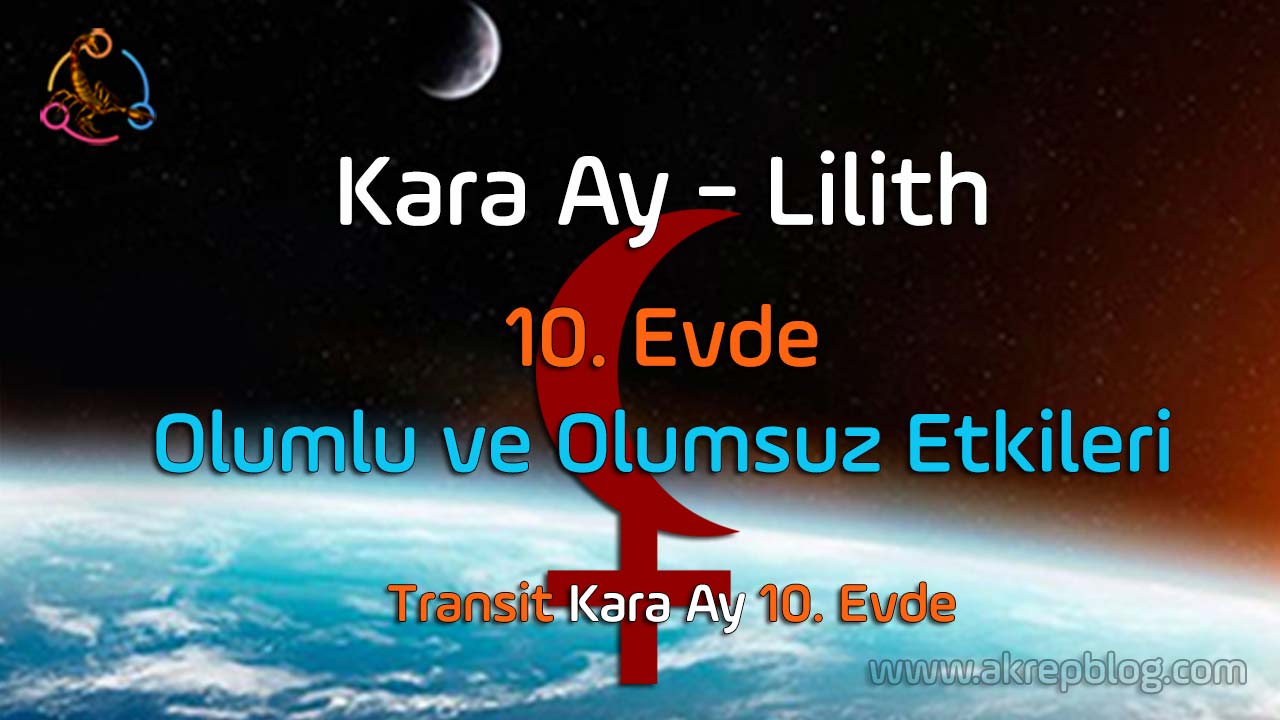 Kara ay lilith 10. evde, 10. evde kara ay lilith, özellikleri, olumlu ve olumsuz etkileri, transit kara ay 10. evde, evliliğe etkileri, kara ay 10. evde