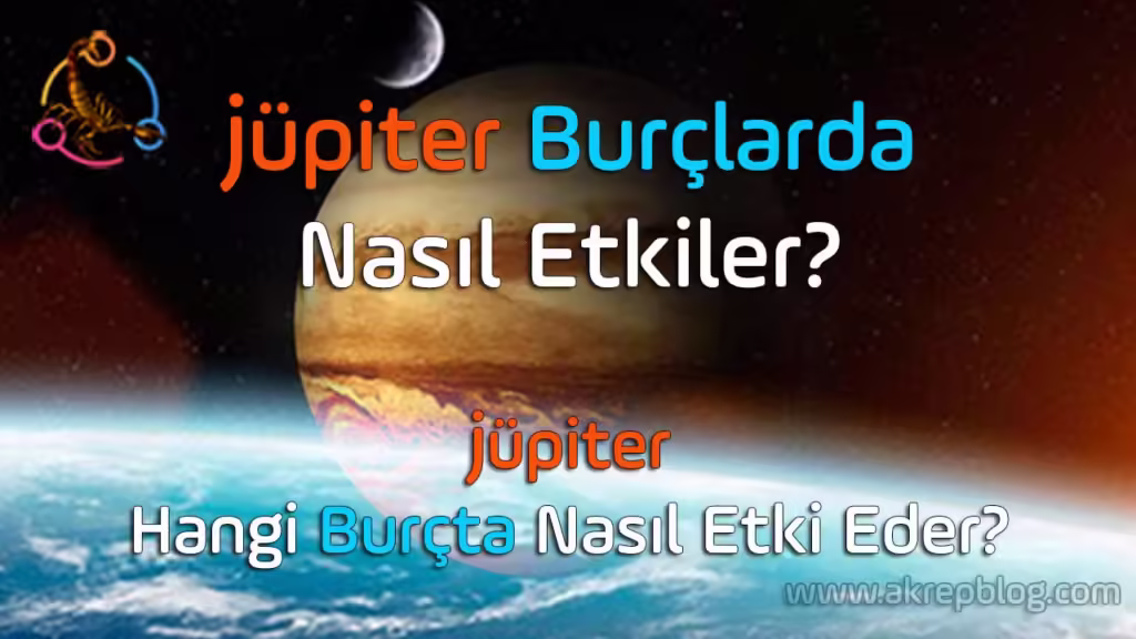 Jüpiter Burçlarda Nasıl Etkiler? Hangi Burçta Nasıl Etki Eder?